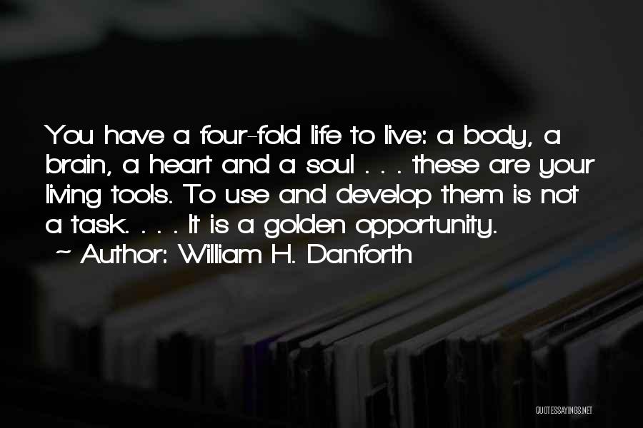 William H. Danforth Quotes: You Have A Four-fold Life To Live: A Body, A Brain, A Heart And A Soul . . . These