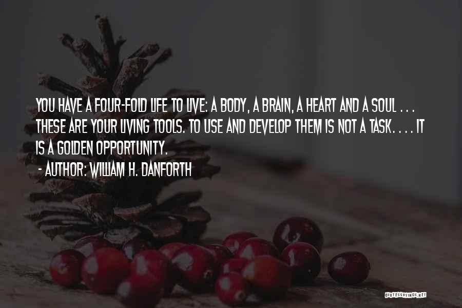 William H. Danforth Quotes: You Have A Four-fold Life To Live: A Body, A Brain, A Heart And A Soul . . . These