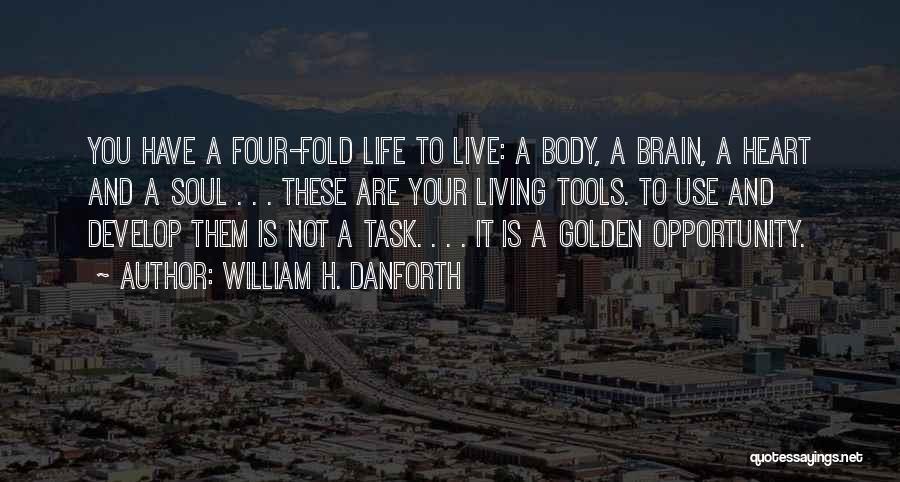 William H. Danforth Quotes: You Have A Four-fold Life To Live: A Body, A Brain, A Heart And A Soul . . . These