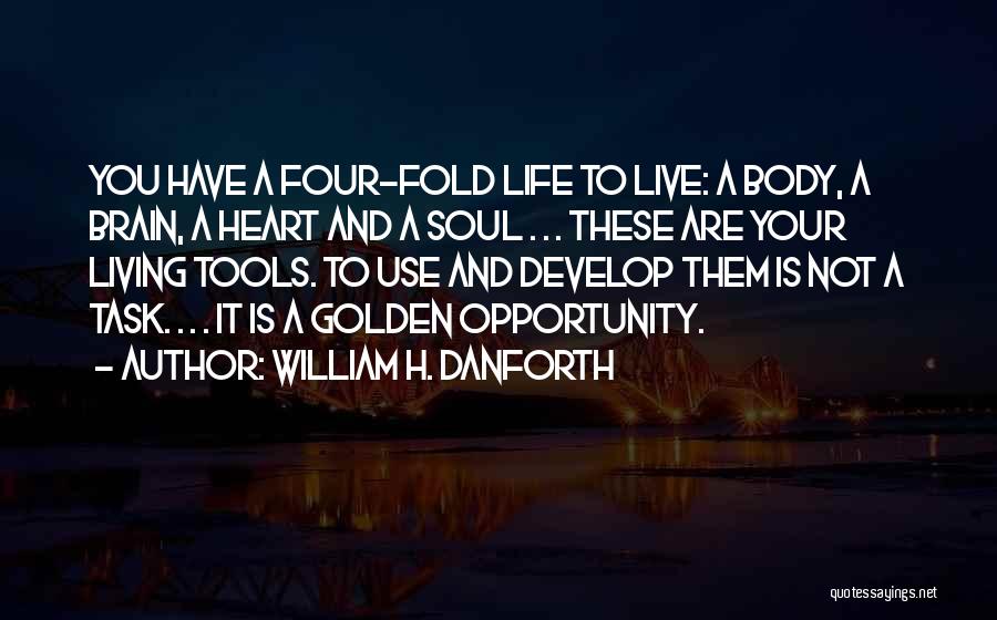 William H. Danforth Quotes: You Have A Four-fold Life To Live: A Body, A Brain, A Heart And A Soul . . . These