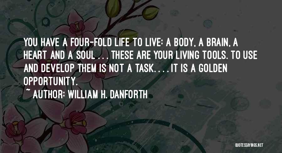 William H. Danforth Quotes: You Have A Four-fold Life To Live: A Body, A Brain, A Heart And A Soul . . . These