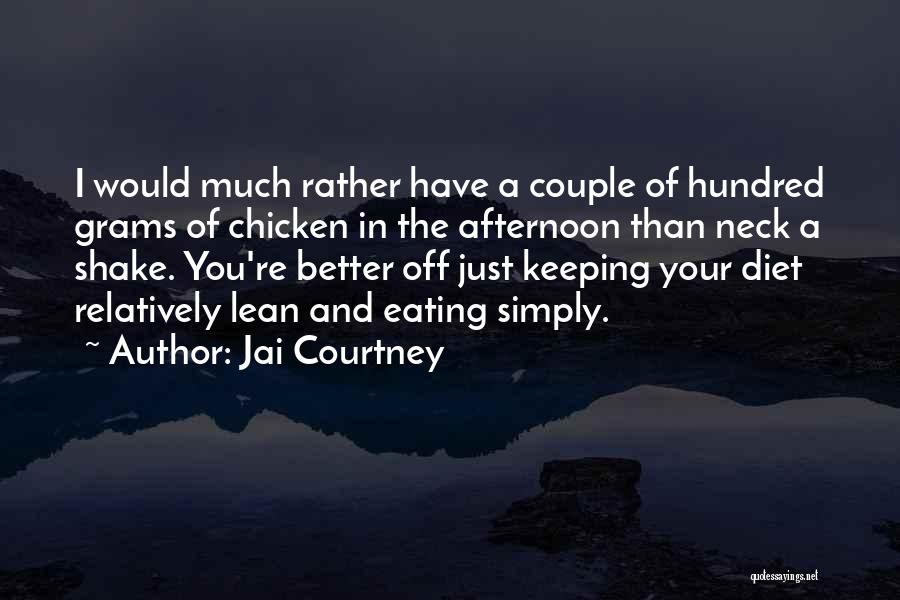 Jai Courtney Quotes: I Would Much Rather Have A Couple Of Hundred Grams Of Chicken In The Afternoon Than Neck A Shake. You're