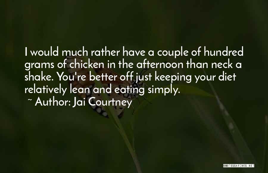 Jai Courtney Quotes: I Would Much Rather Have A Couple Of Hundred Grams Of Chicken In The Afternoon Than Neck A Shake. You're