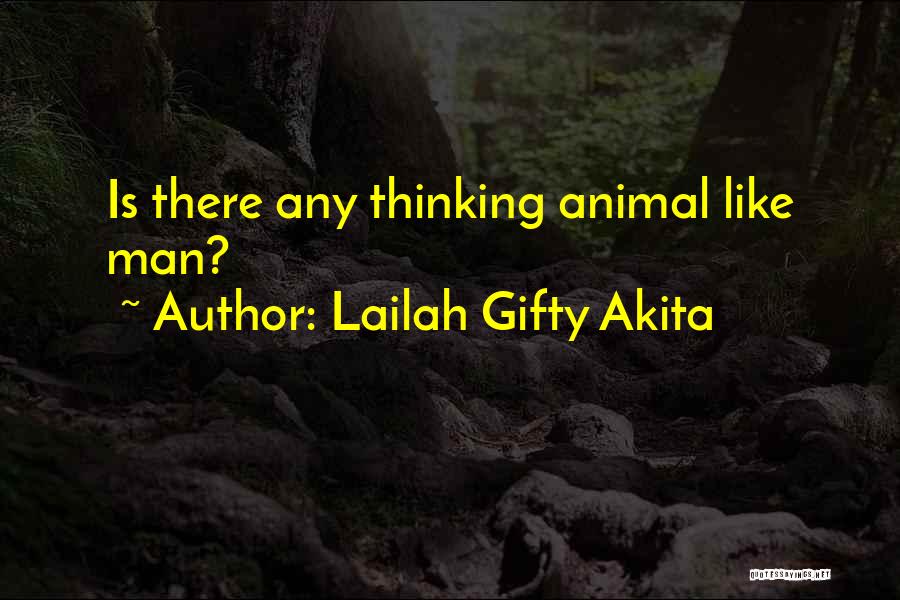 Lailah Gifty Akita Quotes: Is There Any Thinking Animal Like Man?