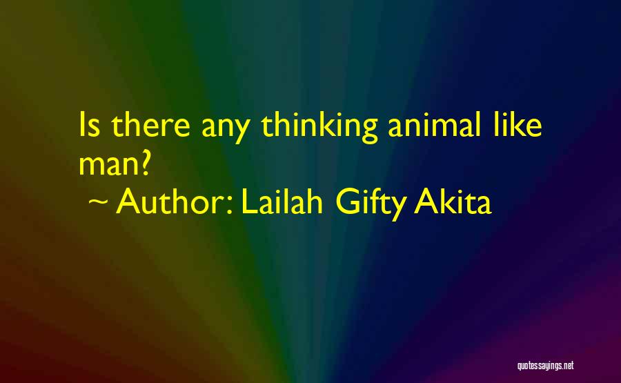 Lailah Gifty Akita Quotes: Is There Any Thinking Animal Like Man?