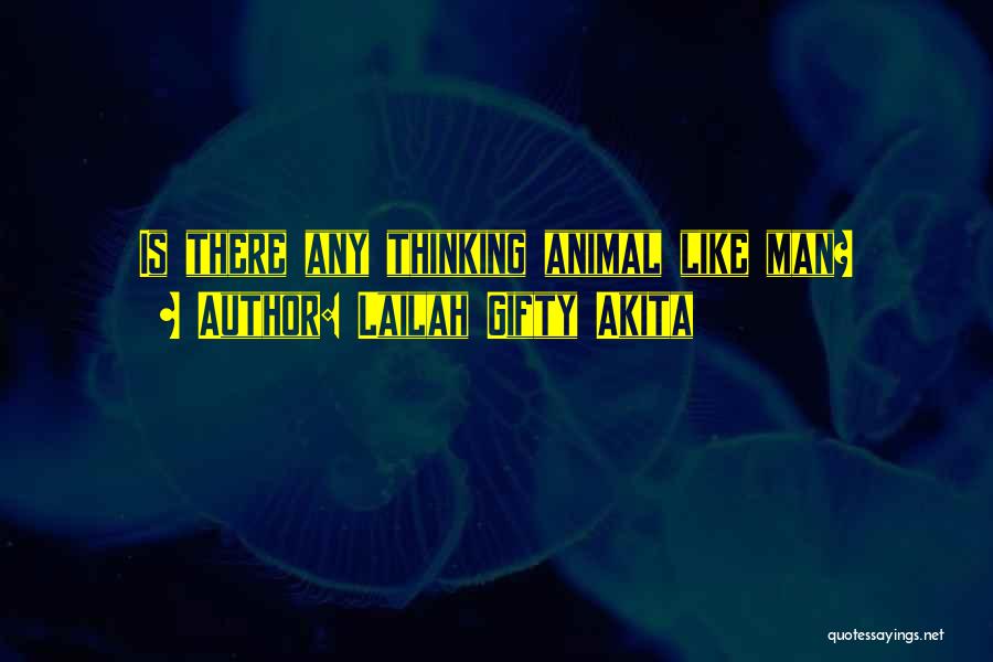 Lailah Gifty Akita Quotes: Is There Any Thinking Animal Like Man?