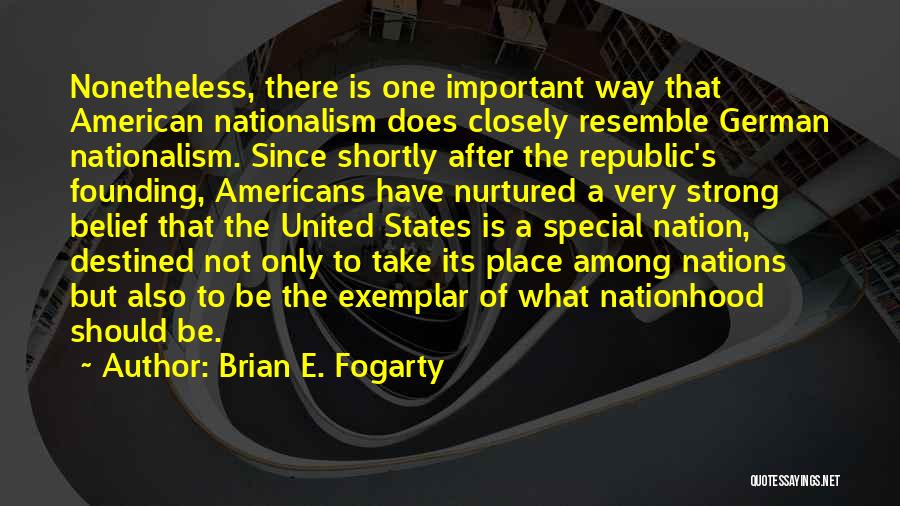 Brian E. Fogarty Quotes: Nonetheless, There Is One Important Way That American Nationalism Does Closely Resemble German Nationalism. Since Shortly After The Republic's Founding,