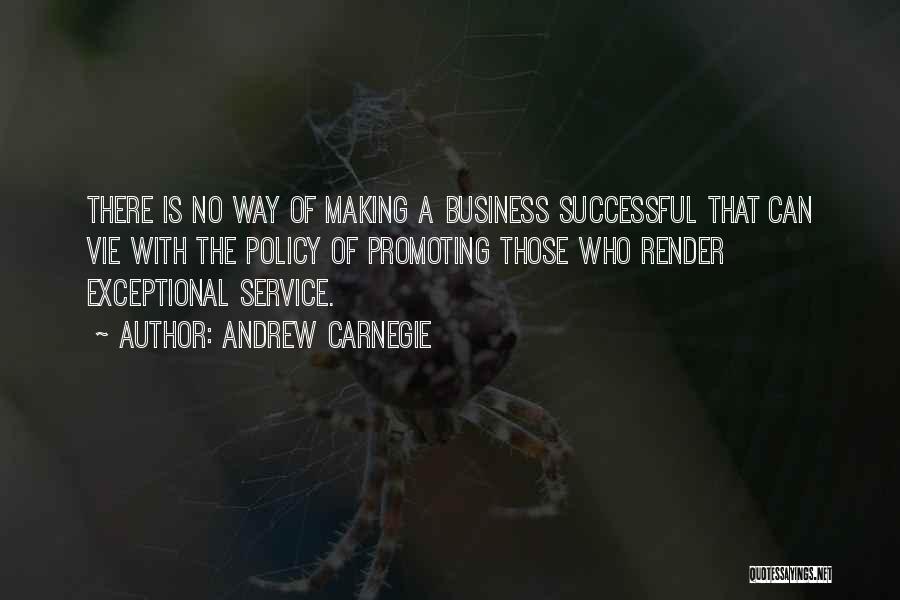 Andrew Carnegie Quotes: There Is No Way Of Making A Business Successful That Can Vie With The Policy Of Promoting Those Who Render