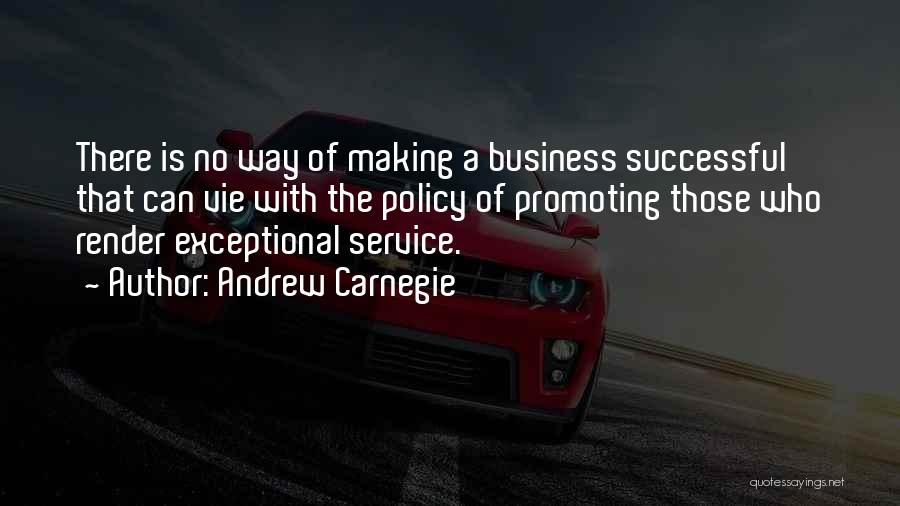 Andrew Carnegie Quotes: There Is No Way Of Making A Business Successful That Can Vie With The Policy Of Promoting Those Who Render
