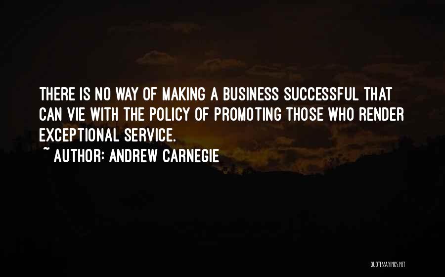 Andrew Carnegie Quotes: There Is No Way Of Making A Business Successful That Can Vie With The Policy Of Promoting Those Who Render