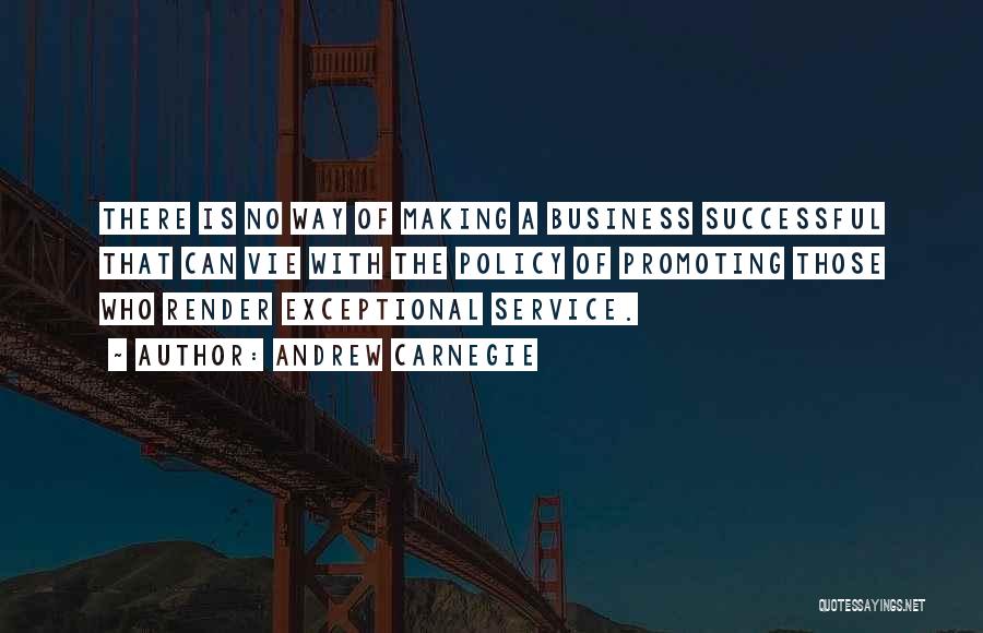 Andrew Carnegie Quotes: There Is No Way Of Making A Business Successful That Can Vie With The Policy Of Promoting Those Who Render