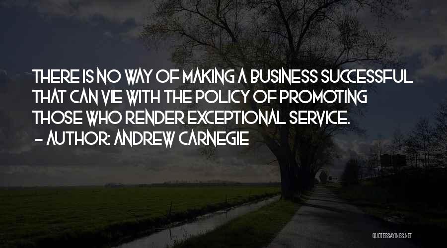 Andrew Carnegie Quotes: There Is No Way Of Making A Business Successful That Can Vie With The Policy Of Promoting Those Who Render