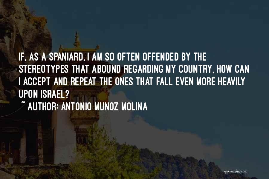 Antonio Munoz Molina Quotes: If, As A Spaniard, I Am So Often Offended By The Stereotypes That Abound Regarding My Country, How Can I