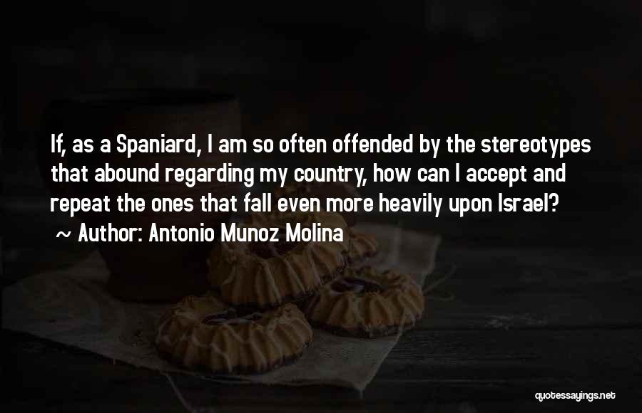 Antonio Munoz Molina Quotes: If, As A Spaniard, I Am So Often Offended By The Stereotypes That Abound Regarding My Country, How Can I