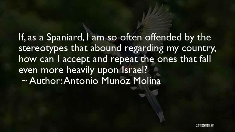 Antonio Munoz Molina Quotes: If, As A Spaniard, I Am So Often Offended By The Stereotypes That Abound Regarding My Country, How Can I