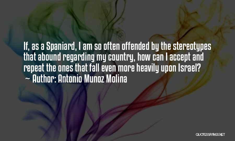 Antonio Munoz Molina Quotes: If, As A Spaniard, I Am So Often Offended By The Stereotypes That Abound Regarding My Country, How Can I