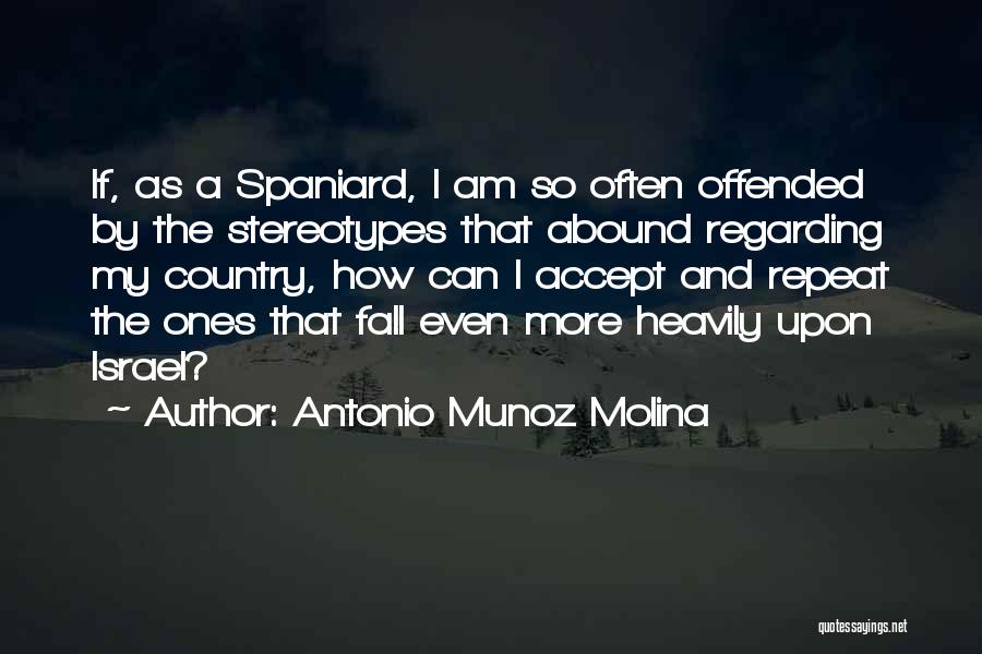 Antonio Munoz Molina Quotes: If, As A Spaniard, I Am So Often Offended By The Stereotypes That Abound Regarding My Country, How Can I