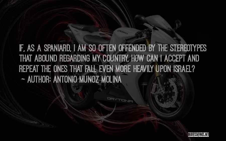 Antonio Munoz Molina Quotes: If, As A Spaniard, I Am So Often Offended By The Stereotypes That Abound Regarding My Country, How Can I