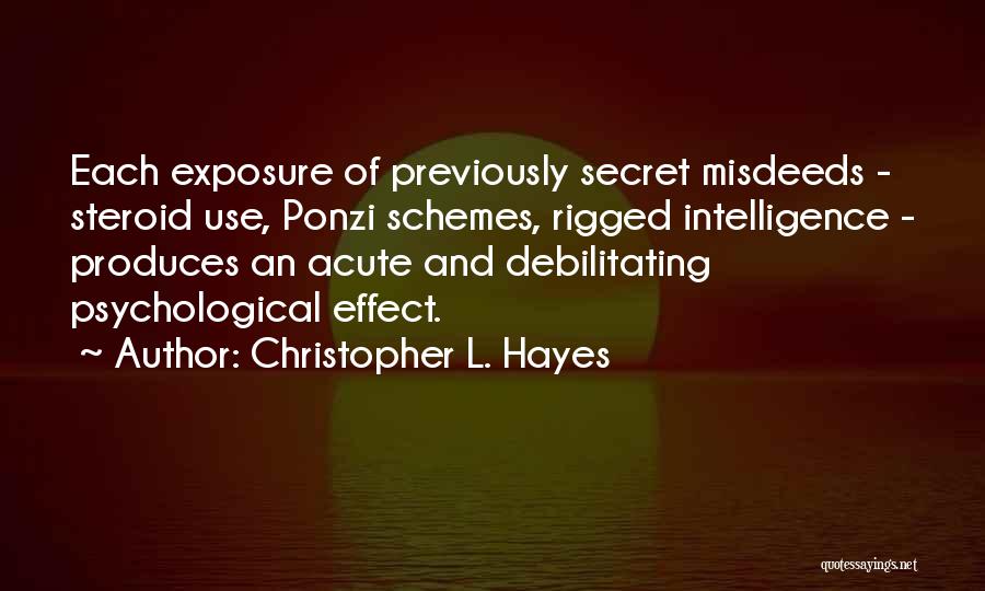 Christopher L. Hayes Quotes: Each Exposure Of Previously Secret Misdeeds - Steroid Use, Ponzi Schemes, Rigged Intelligence - Produces An Acute And Debilitating Psychological