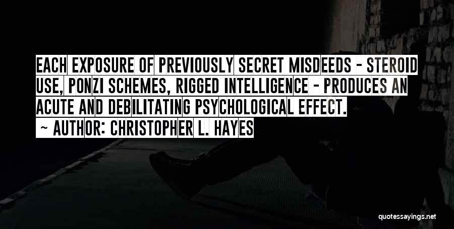 Christopher L. Hayes Quotes: Each Exposure Of Previously Secret Misdeeds - Steroid Use, Ponzi Schemes, Rigged Intelligence - Produces An Acute And Debilitating Psychological