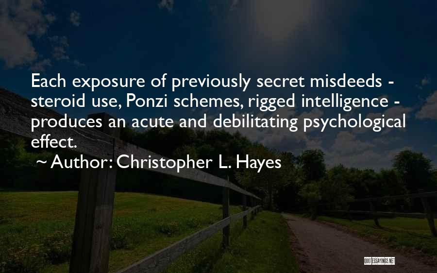 Christopher L. Hayes Quotes: Each Exposure Of Previously Secret Misdeeds - Steroid Use, Ponzi Schemes, Rigged Intelligence - Produces An Acute And Debilitating Psychological