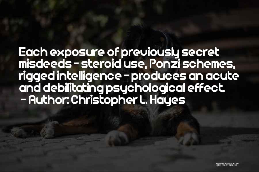 Christopher L. Hayes Quotes: Each Exposure Of Previously Secret Misdeeds - Steroid Use, Ponzi Schemes, Rigged Intelligence - Produces An Acute And Debilitating Psychological