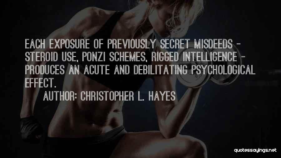 Christopher L. Hayes Quotes: Each Exposure Of Previously Secret Misdeeds - Steroid Use, Ponzi Schemes, Rigged Intelligence - Produces An Acute And Debilitating Psychological