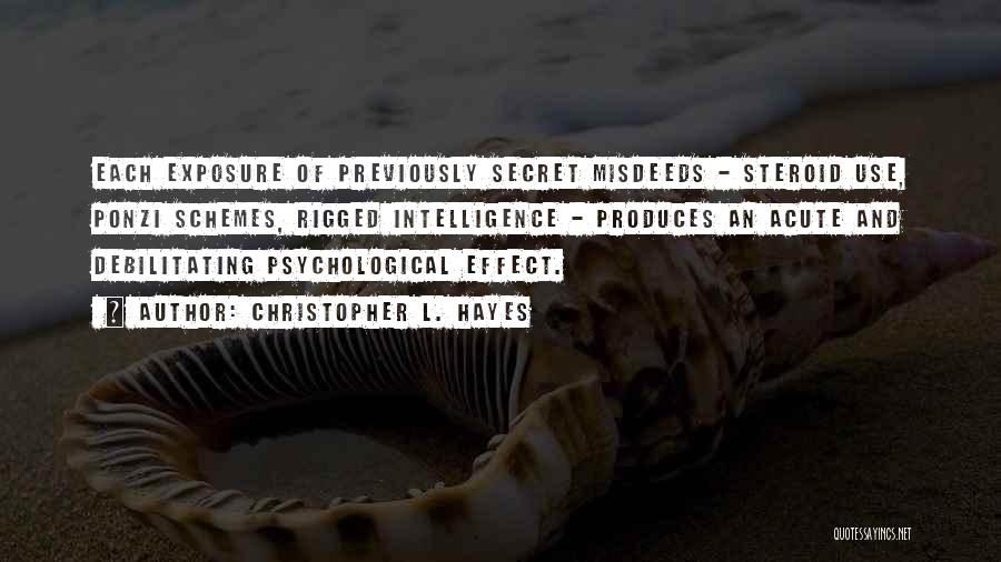 Christopher L. Hayes Quotes: Each Exposure Of Previously Secret Misdeeds - Steroid Use, Ponzi Schemes, Rigged Intelligence - Produces An Acute And Debilitating Psychological