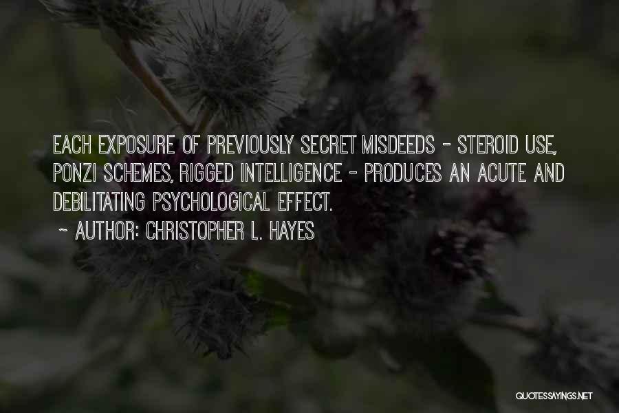 Christopher L. Hayes Quotes: Each Exposure Of Previously Secret Misdeeds - Steroid Use, Ponzi Schemes, Rigged Intelligence - Produces An Acute And Debilitating Psychological