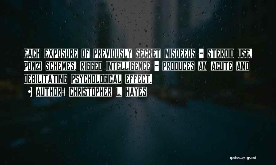 Christopher L. Hayes Quotes: Each Exposure Of Previously Secret Misdeeds - Steroid Use, Ponzi Schemes, Rigged Intelligence - Produces An Acute And Debilitating Psychological