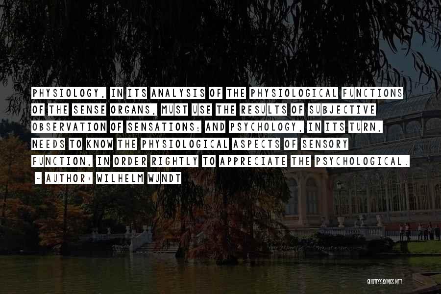 Wilhelm Wundt Quotes: Physiology, In Its Analysis Of The Physiological Functions Of The Sense Organs, Must Use The Results Of Subjective Observation Of