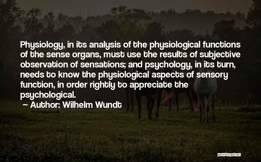 Wilhelm Wundt Quotes: Physiology, In Its Analysis Of The Physiological Functions Of The Sense Organs, Must Use The Results Of Subjective Observation Of