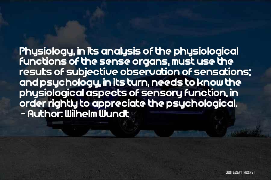 Wilhelm Wundt Quotes: Physiology, In Its Analysis Of The Physiological Functions Of The Sense Organs, Must Use The Results Of Subjective Observation Of