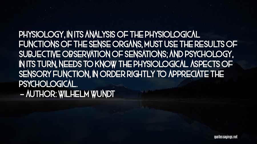 Wilhelm Wundt Quotes: Physiology, In Its Analysis Of The Physiological Functions Of The Sense Organs, Must Use The Results Of Subjective Observation Of