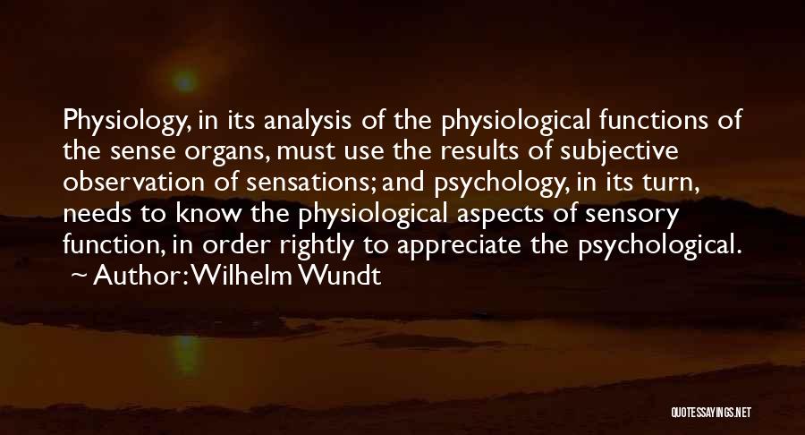 Wilhelm Wundt Quotes: Physiology, In Its Analysis Of The Physiological Functions Of The Sense Organs, Must Use The Results Of Subjective Observation Of