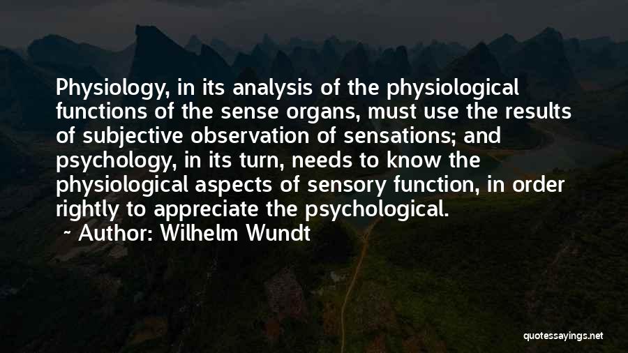 Wilhelm Wundt Quotes: Physiology, In Its Analysis Of The Physiological Functions Of The Sense Organs, Must Use The Results Of Subjective Observation Of