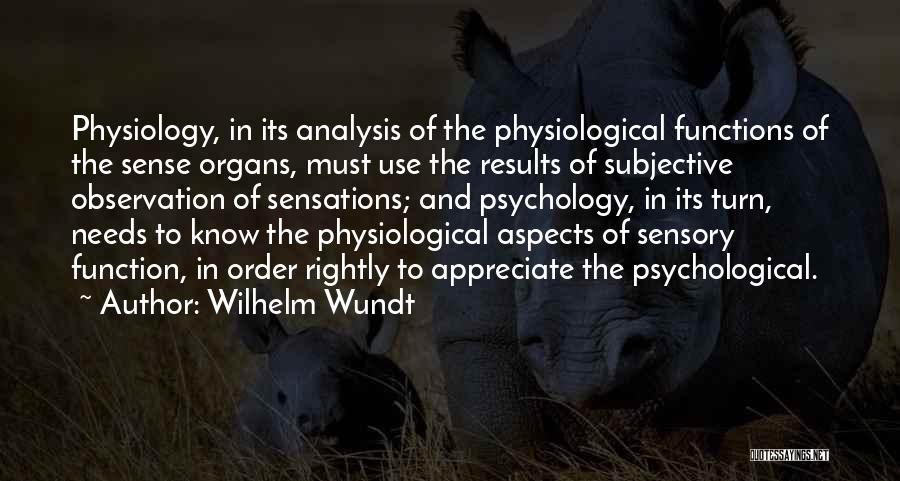 Wilhelm Wundt Quotes: Physiology, In Its Analysis Of The Physiological Functions Of The Sense Organs, Must Use The Results Of Subjective Observation Of