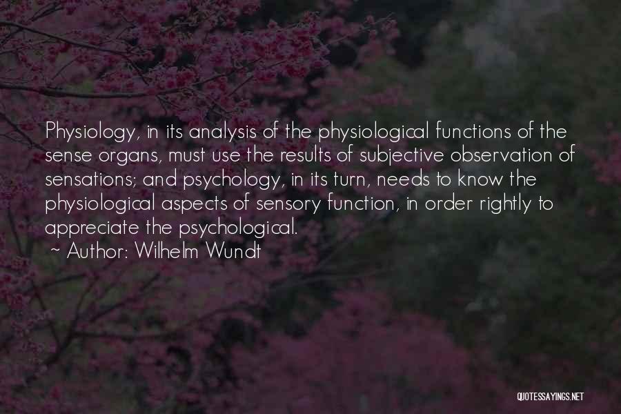 Wilhelm Wundt Quotes: Physiology, In Its Analysis Of The Physiological Functions Of The Sense Organs, Must Use The Results Of Subjective Observation Of