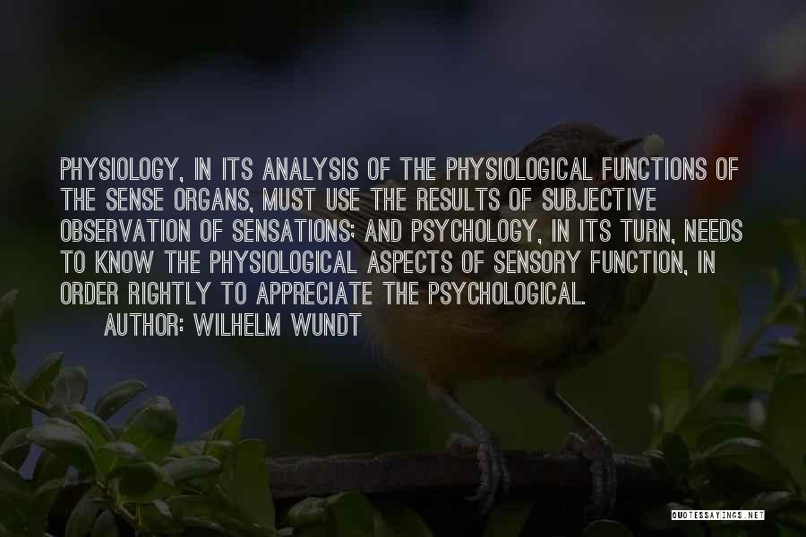 Wilhelm Wundt Quotes: Physiology, In Its Analysis Of The Physiological Functions Of The Sense Organs, Must Use The Results Of Subjective Observation Of