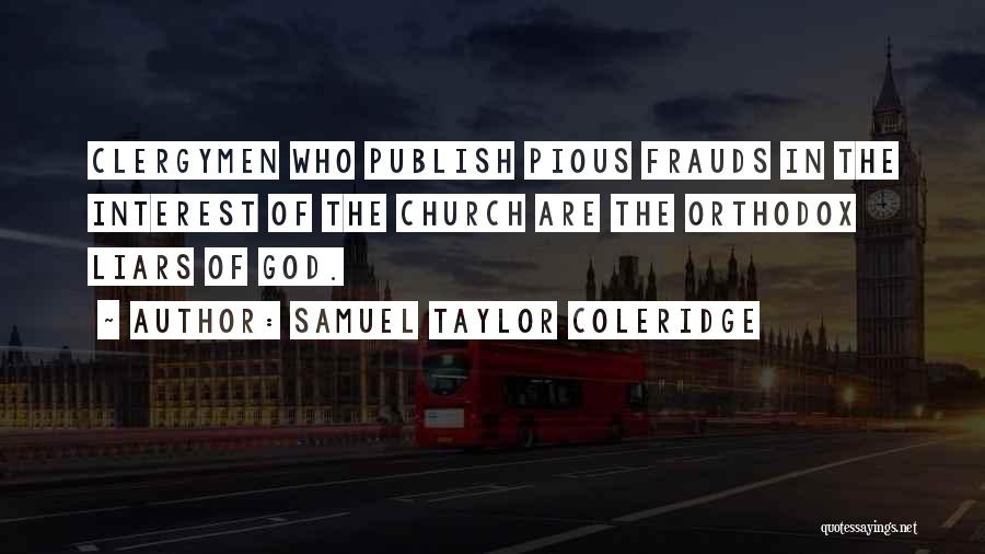 Samuel Taylor Coleridge Quotes: Clergymen Who Publish Pious Frauds In The Interest Of The Church Are The Orthodox Liars Of God.