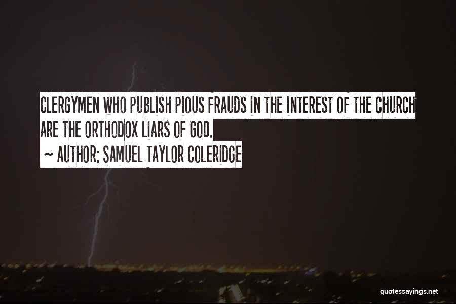 Samuel Taylor Coleridge Quotes: Clergymen Who Publish Pious Frauds In The Interest Of The Church Are The Orthodox Liars Of God.