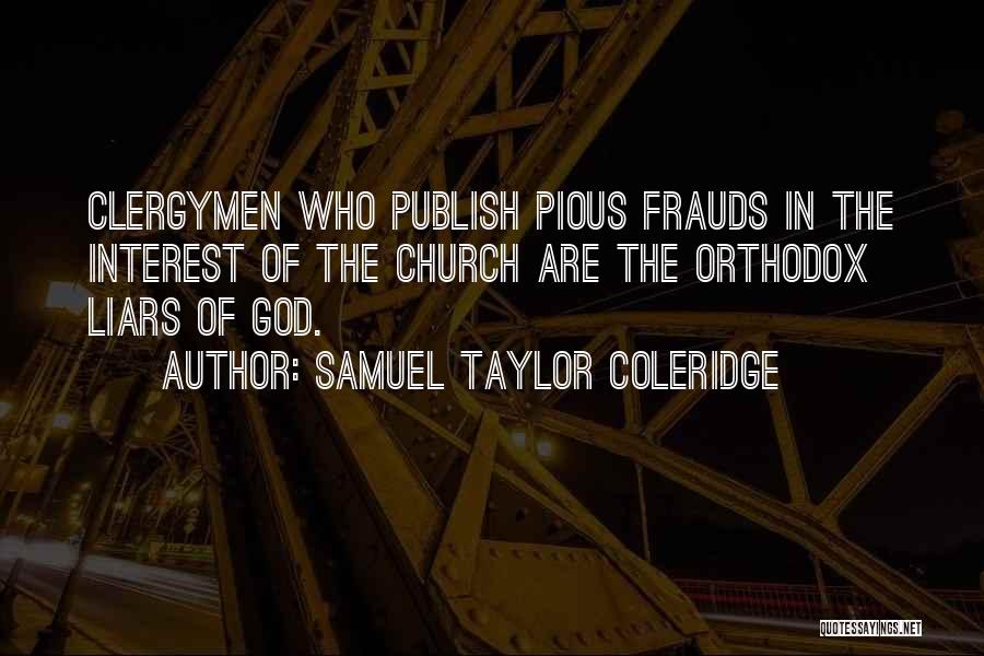 Samuel Taylor Coleridge Quotes: Clergymen Who Publish Pious Frauds In The Interest Of The Church Are The Orthodox Liars Of God.