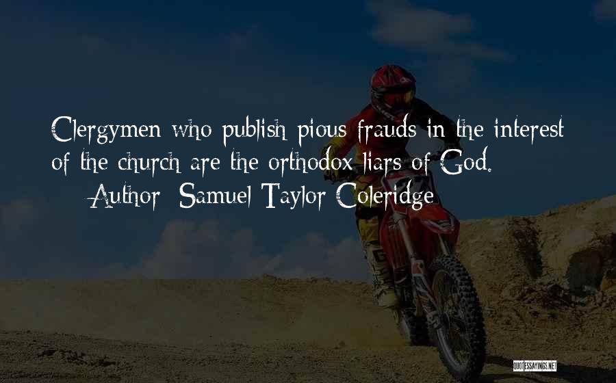 Samuel Taylor Coleridge Quotes: Clergymen Who Publish Pious Frauds In The Interest Of The Church Are The Orthodox Liars Of God.