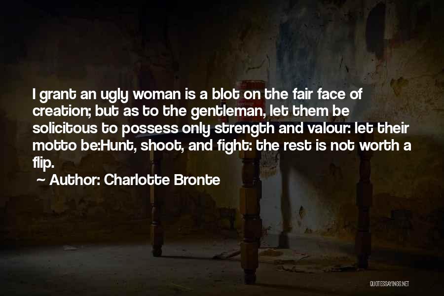 Charlotte Bronte Quotes: I Grant An Ugly Woman Is A Blot On The Fair Face Of Creation; But As To The Gentleman, Let