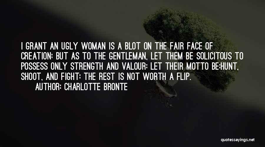 Charlotte Bronte Quotes: I Grant An Ugly Woman Is A Blot On The Fair Face Of Creation; But As To The Gentleman, Let