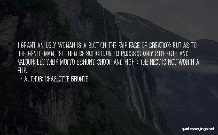 Charlotte Bronte Quotes: I Grant An Ugly Woman Is A Blot On The Fair Face Of Creation; But As To The Gentleman, Let