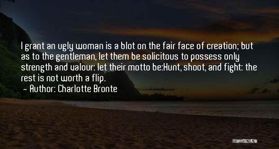 Charlotte Bronte Quotes: I Grant An Ugly Woman Is A Blot On The Fair Face Of Creation; But As To The Gentleman, Let