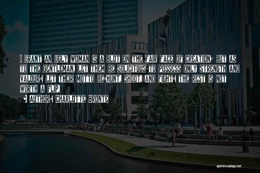 Charlotte Bronte Quotes: I Grant An Ugly Woman Is A Blot On The Fair Face Of Creation; But As To The Gentleman, Let