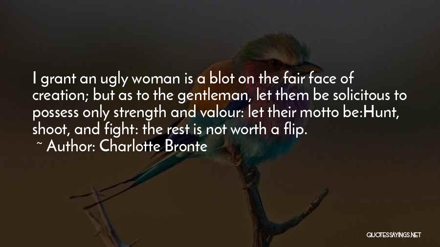 Charlotte Bronte Quotes: I Grant An Ugly Woman Is A Blot On The Fair Face Of Creation; But As To The Gentleman, Let