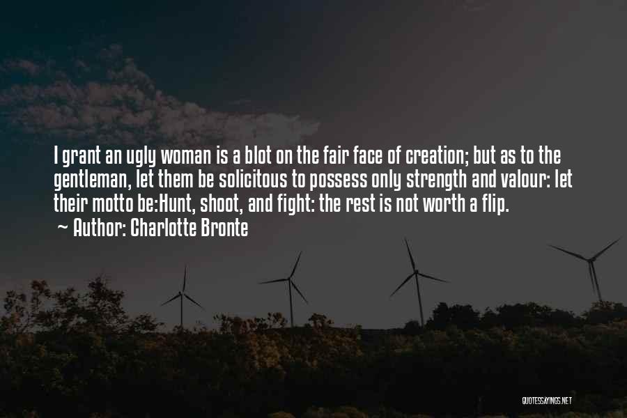 Charlotte Bronte Quotes: I Grant An Ugly Woman Is A Blot On The Fair Face Of Creation; But As To The Gentleman, Let